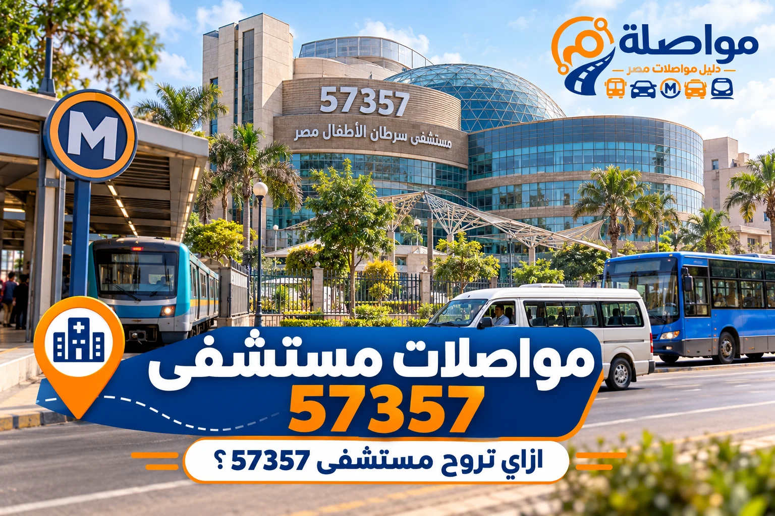 مواصلات مستشفى 57357 بالمترو والميكروباص | ازاي تروح من القاهرة والجيزة؟