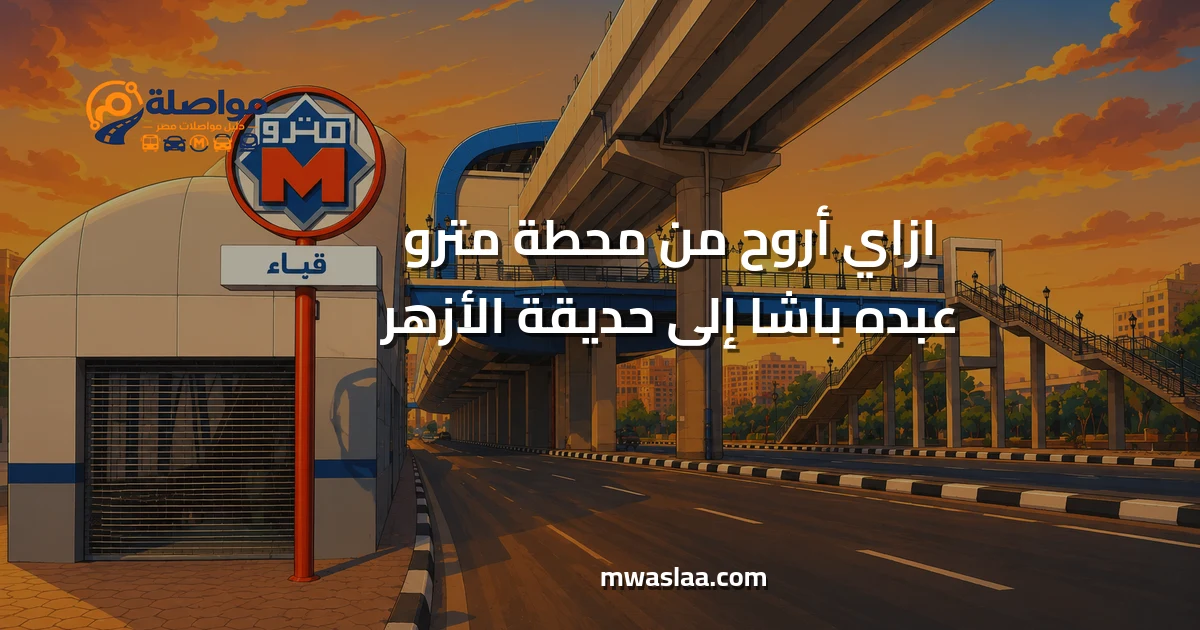 مواصلات من محطة مترو عبده باشا إلى حديقة الأزهر