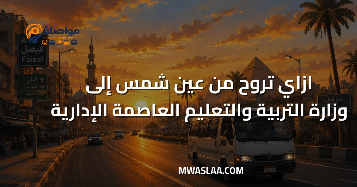 مواصلات وزارة التربية والتعليم العاصمة الإدارية من عين شمس