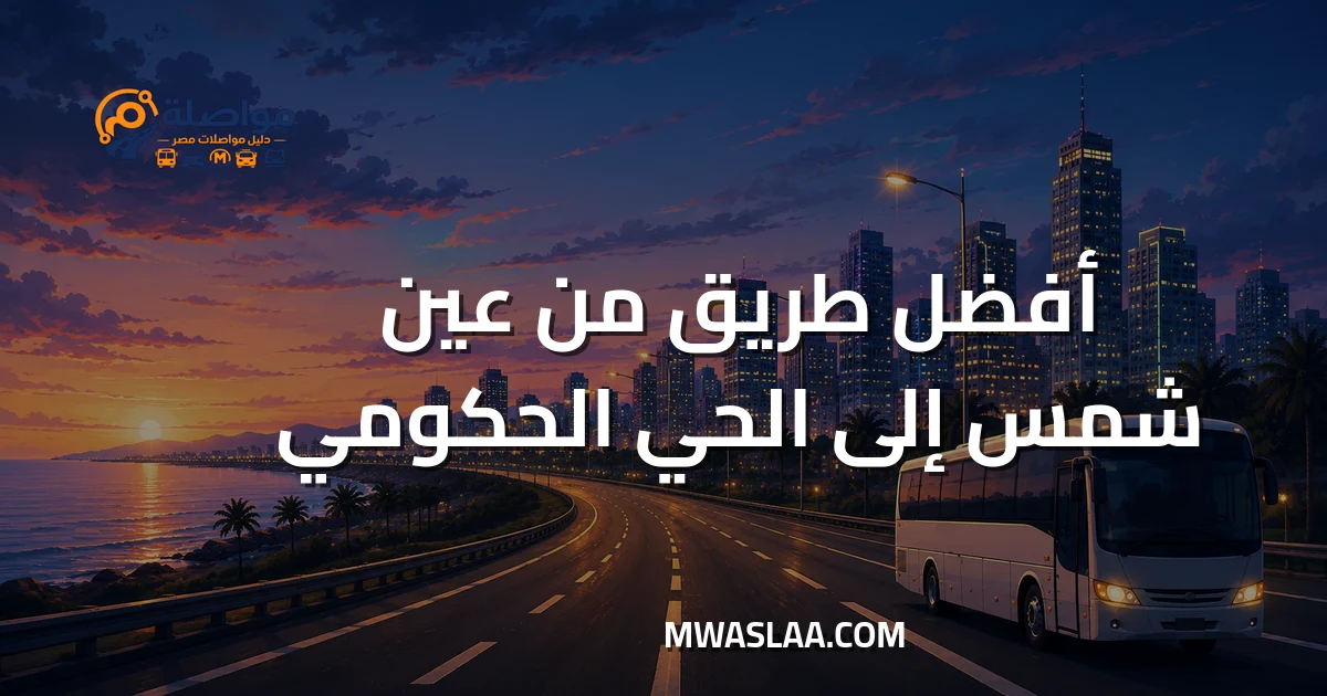 مواصلات الحي الحكومي العاصمة الإدارية من عين شمس وطريقة الوصول
