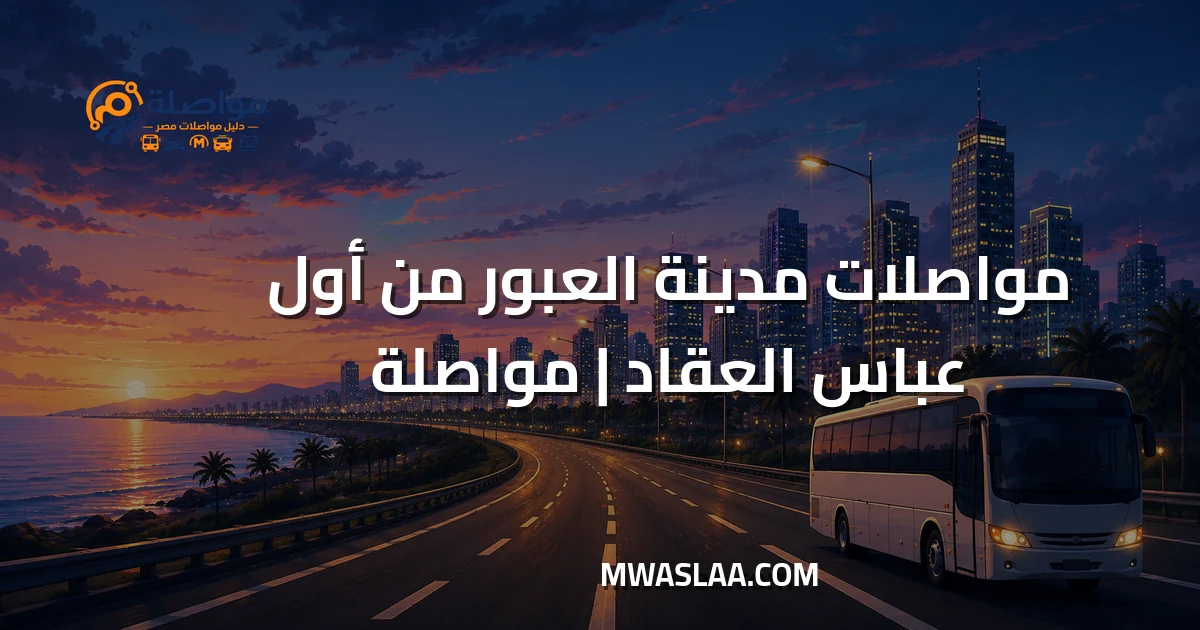 مواصلات مدينة العبور من أول عباس العقاد وطريقة الوصول
