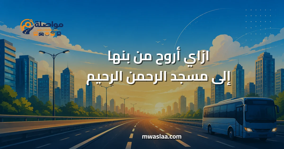 مواصلات من بنها إلى مسجد الرحمن الرحيم