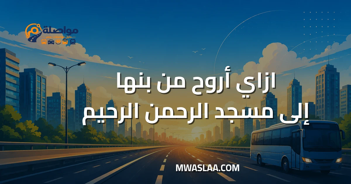 مواصلات من بنها إلى مسجد الرحمن الرحيم