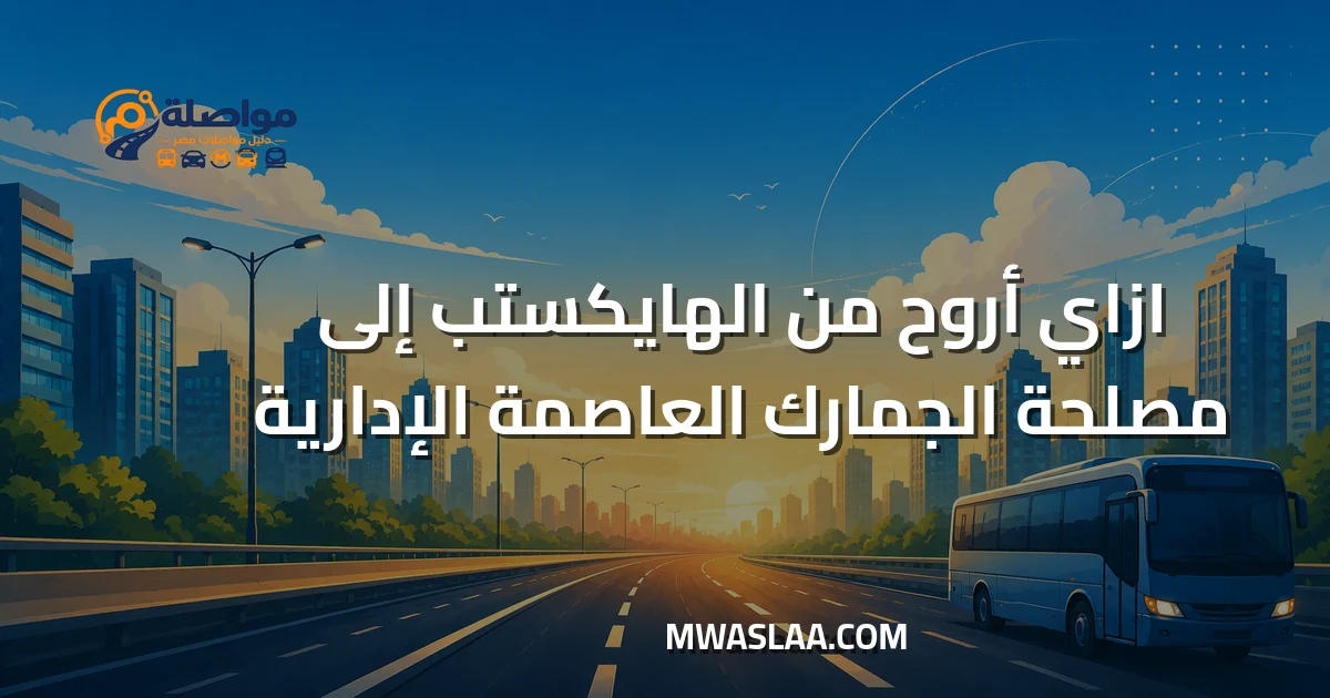 مواصلات مصلحة الجمارك العاصمة الإدارية من الهايكستب