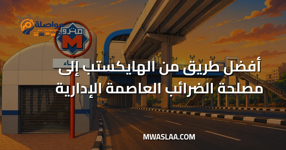 مواصلات مصلحة الضرائب العاصمة الإدارية من الهايكستب وطريقة الوصول
