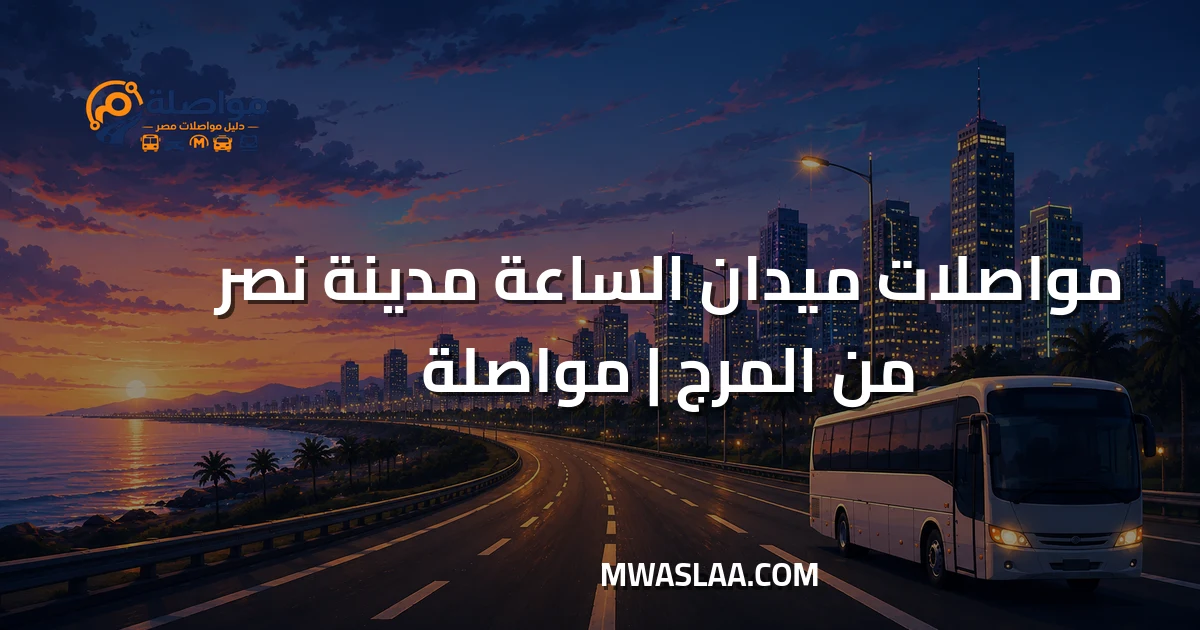 مواصلات ميدان الساعة مدينة نصر من المرج وطريقة الوصول
