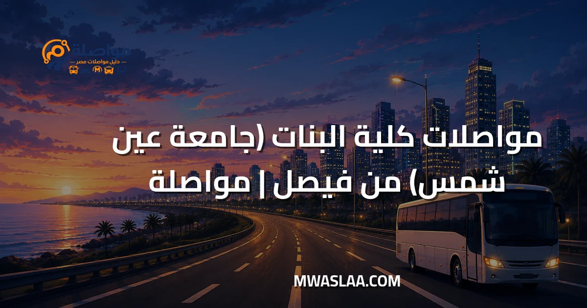 مواصلات كلية البنات جامعة عين شمس من فيصل وطريقة الوصول