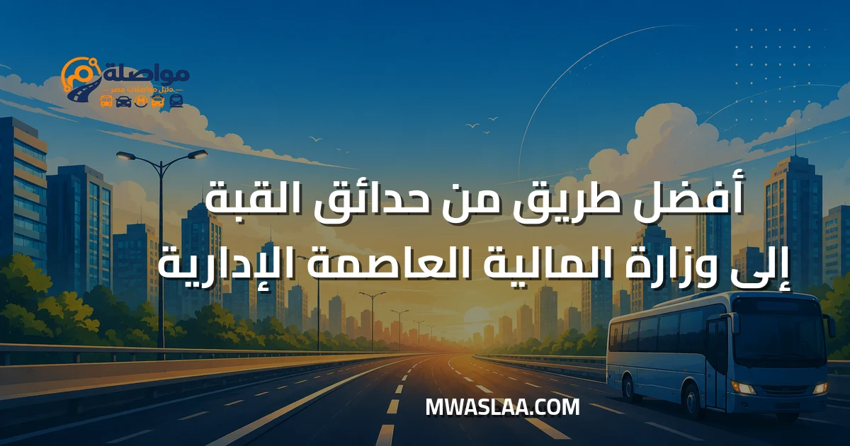 مواصلات وزارة المالية العاصمة الإدارية من حدائق القبة وطريقة الوصول