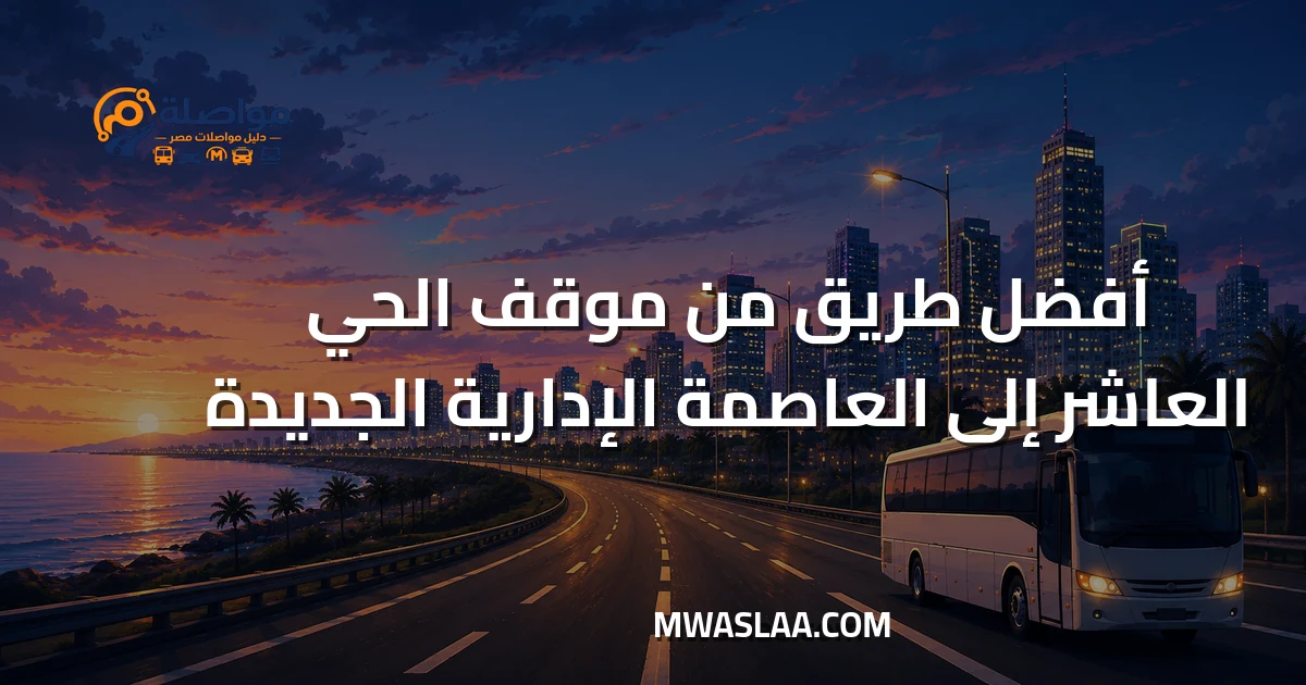مواصلات العاصمة الإدارية الجديدة من موقف الحي العاشر مدينة نصر وطريقة الوصول