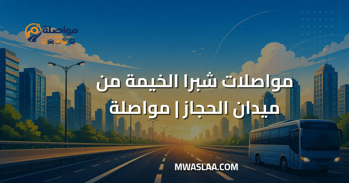 مواصلات شبرا الخيمة من ميدان الحجاز مصر الجديدة وطريقة الوصول