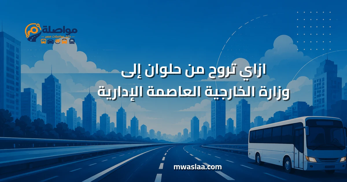 مواصلات من حلوان إلى وزارة الخارجية العاصمة الإدارية