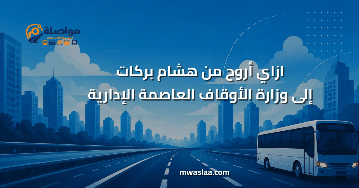 مواصلات من هشام بركات إلى وزارة الأوقاف العاصمة الإدارية