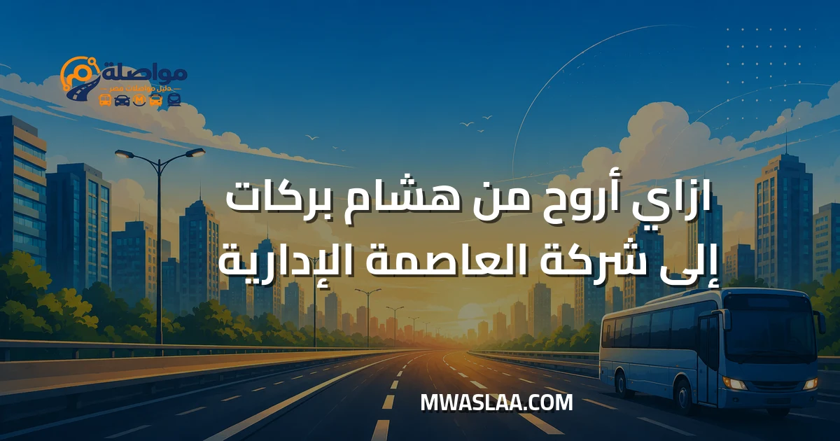مواصلات شركة العاصمة الإدارية من محطة مترو هشام بركات وطريقة الوصول