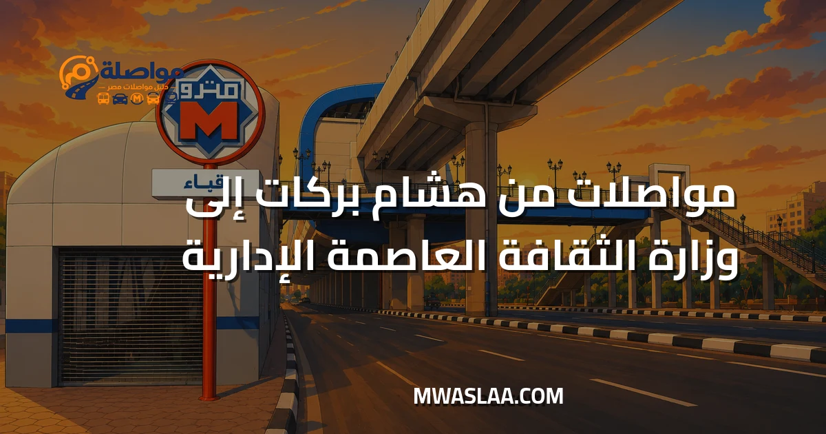 مواصلات وزارة الثقافة العاصمة الإدارية من محطة مترو هشام بركات وطريقة الوصول
