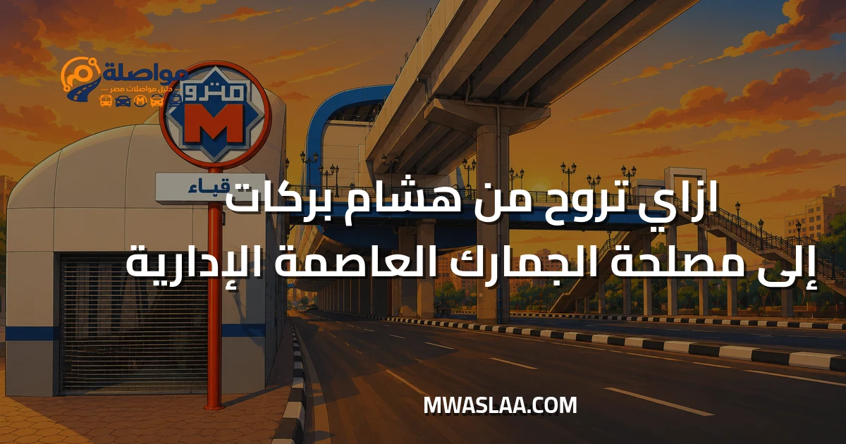 مواصلات مصلحة الجمارك العاصمة الإدارية من محطة مترو هشام بركات