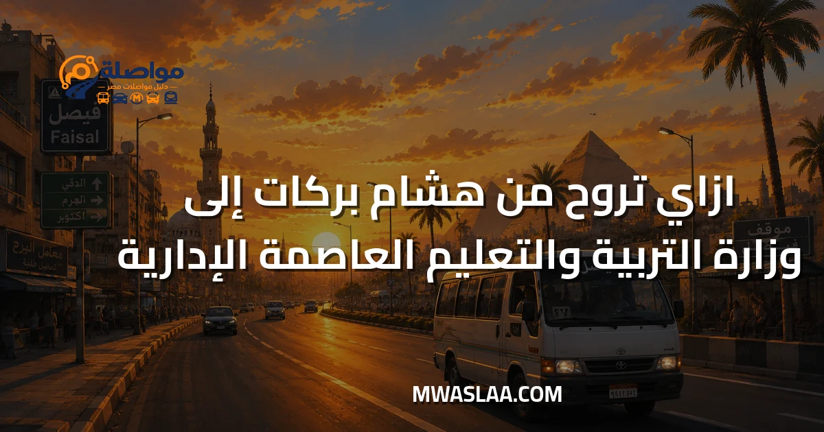 مواصلات وزارة التربية والتعليم العاصمة الإدارية من محطة مترو هشام بركات وطريقة الوصول