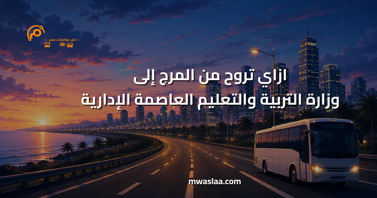 مواصلات من المرج إلى وزارة التربية والتعليم العاصمة الإدارية