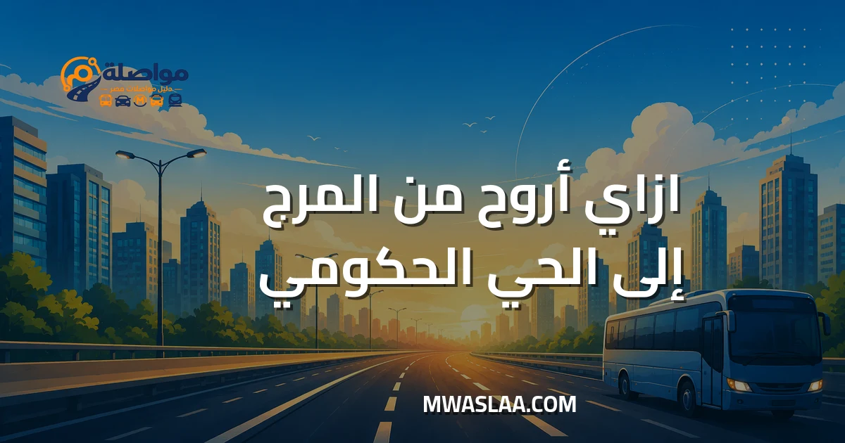 مواصلات الحي الحكومي العاصمة الإدارية من المرج وطريقة الوصول