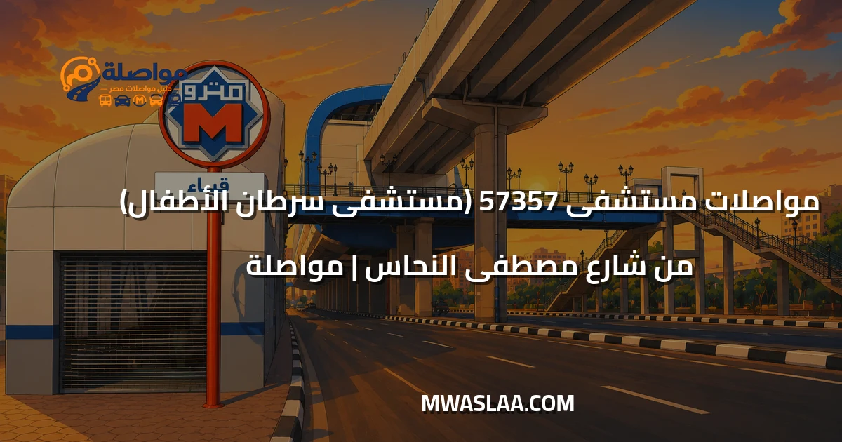 مواصلات مستشفى 57357 سرطان الأطفال من شارع مصطفى النحاس وطريقة الوصول