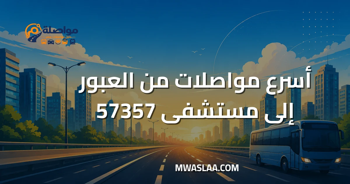 مواصلات مستشفى 57357 سرطان الأطفال من مدينة العبور وطريقة الوصول