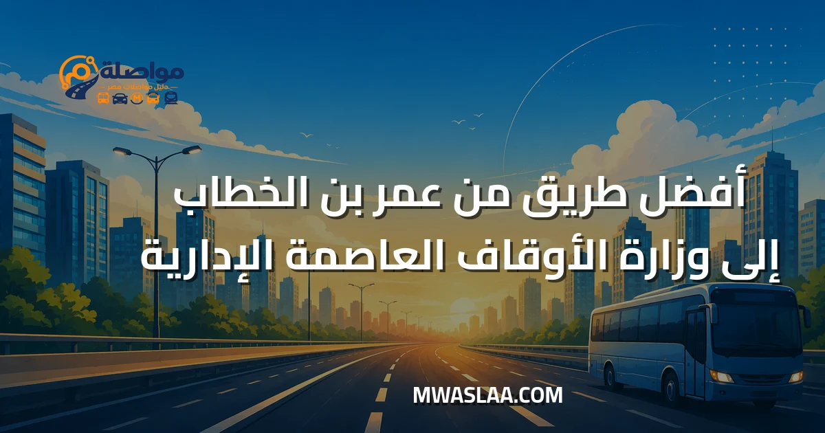 مواصلات وزارة الأوقاف العاصمة الإدارية من محطة مترو عمر بن الخطاب