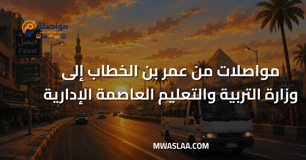 مواصلات وزارة التربية والتعليم العاصمة الإدارية من محطة مترو عمر بن الخطاب وطريقة الوصول