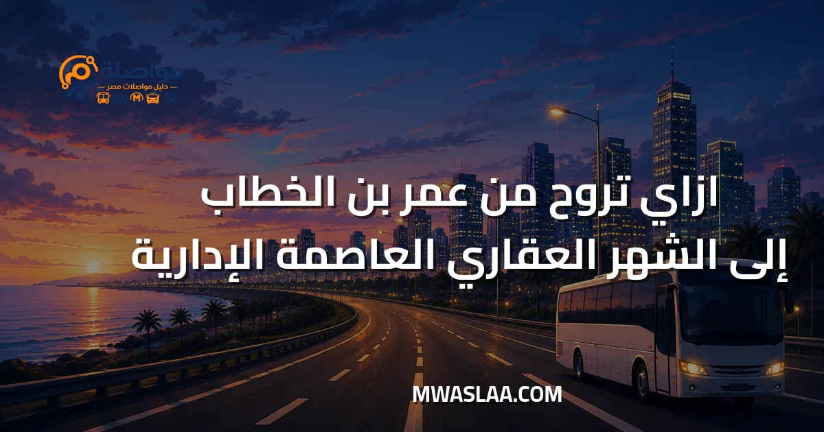 مواصلات الشهر العقاري بالعاصمة الإدارية من محطة مترو عمر بن الخطاب وطريقة الوصول