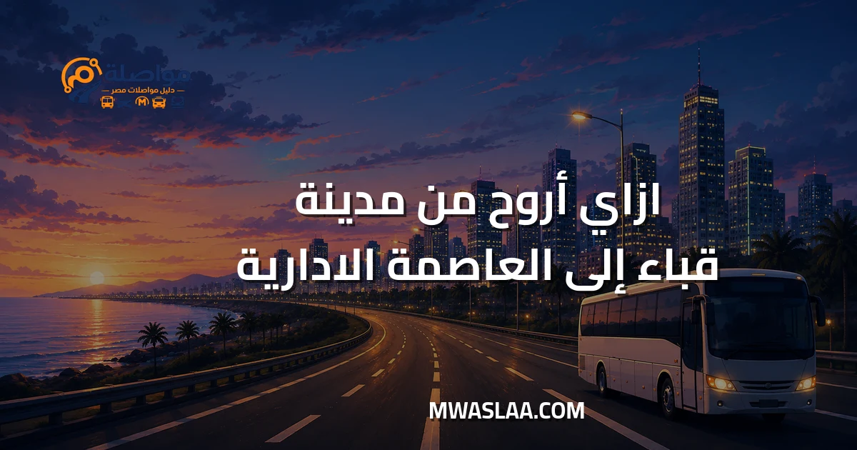 مواصلات العاصمة الإدارية الجديدة من مدينة قباء جسر السويس وطريقة الوصول