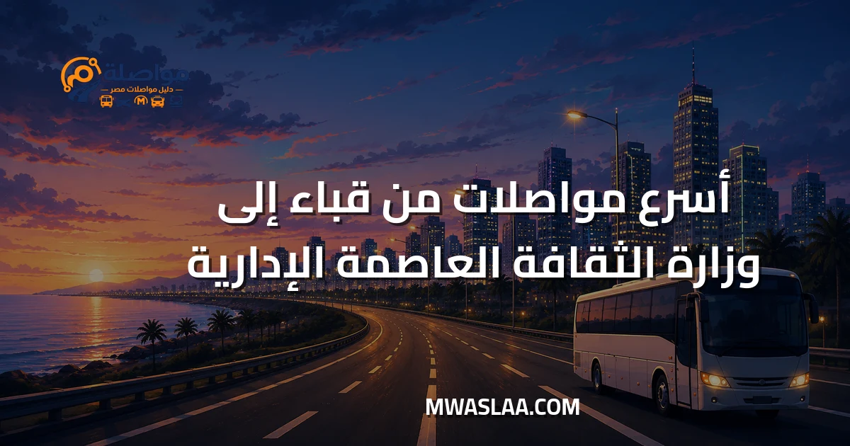 مواصلات وزارة الثقافة العاصمة الإدارية من مدينة قباء جسر السويس وطريقة الوصول
