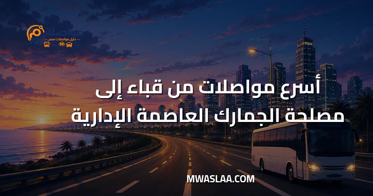 مواصلات مصلحة الجمارك العاصمة الإدارية من مدينة قباء جسر السويس