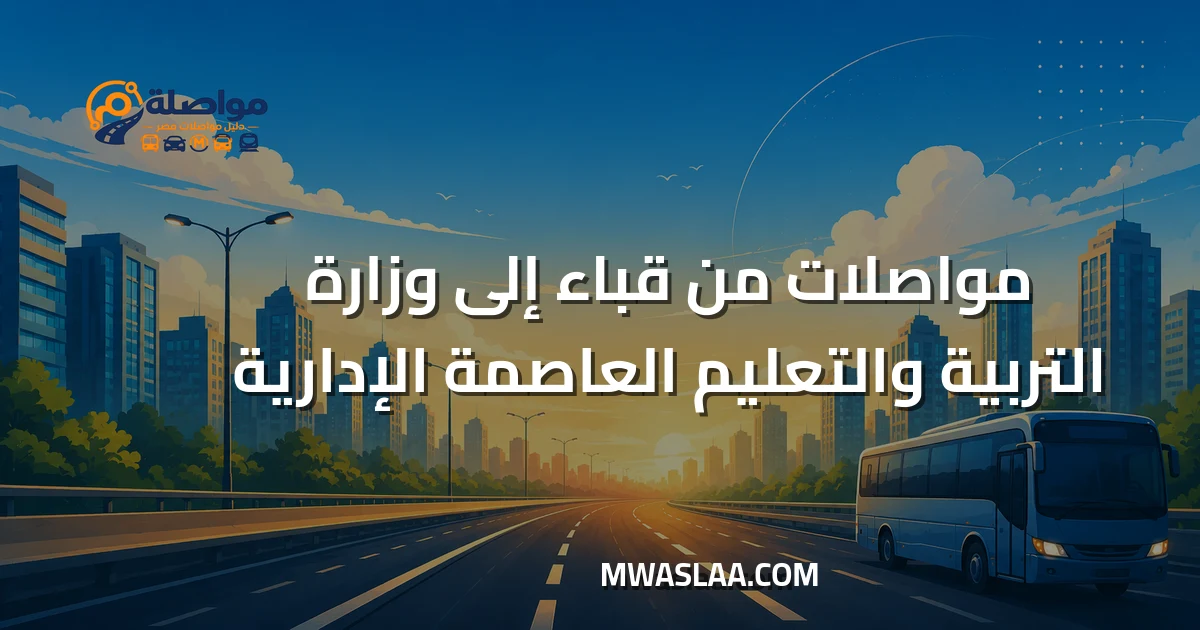 مواصلات وزارة التربية والتعليم العاصمة الإدارية من مدينة قباء جسر السويس