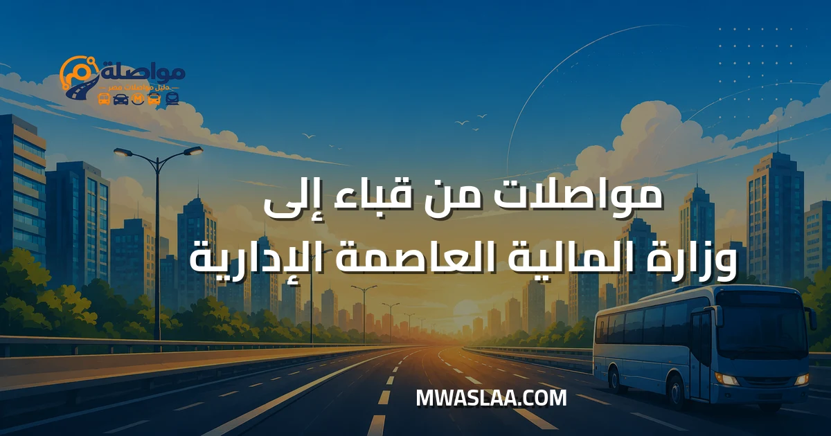 مواصلات وزارة المالية العاصمة الإدارية من مدينة قباء جسر السويس وطريقة الوصول