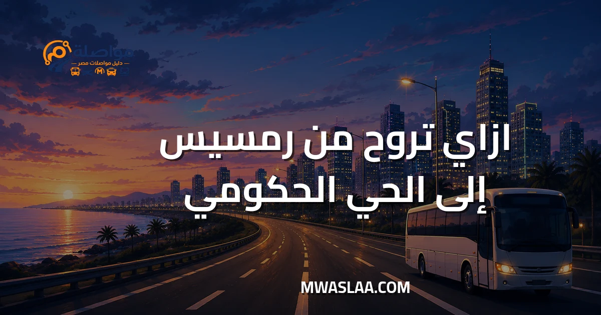 مواصلات الحي الحكومي العاصمة الإدارية من رمسيس