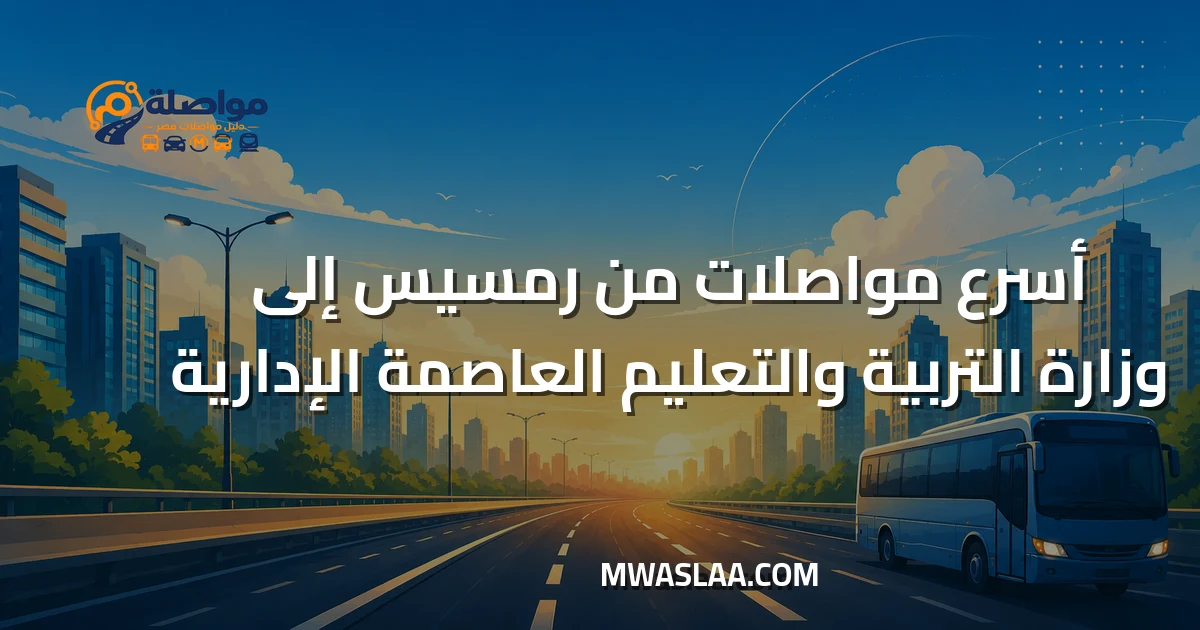 مواصلات وزارة التربية والتعليم العاصمة الإدارية من رمسيس