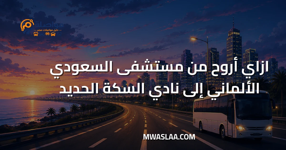 مواصلات نادي السكة الحديد مدينة نصر من المستشفى السعودي الألماني جسر السويس وطريقة الوصول