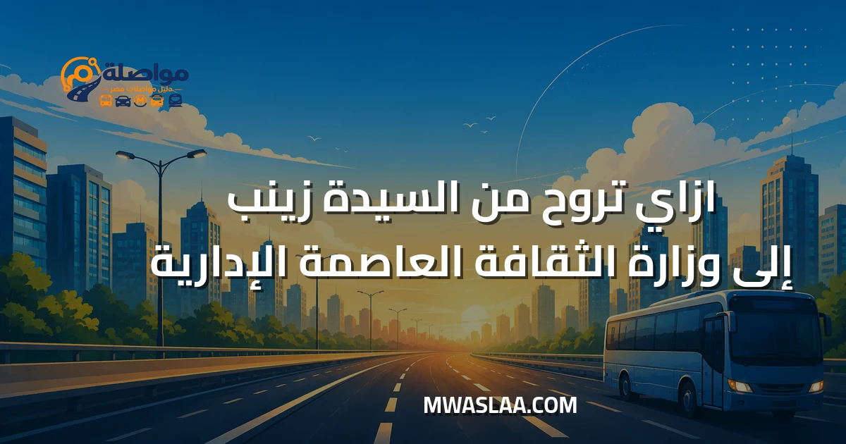 مواصلات وزارة الثقافة العاصمة الإدارية من السيدة زينب