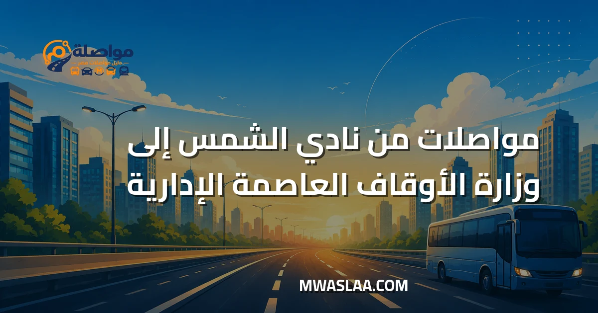 مواصلات وزارة الأوقاف العاصمة الإدارية من نادي الشمس جسر السويس وطريقة الوصول