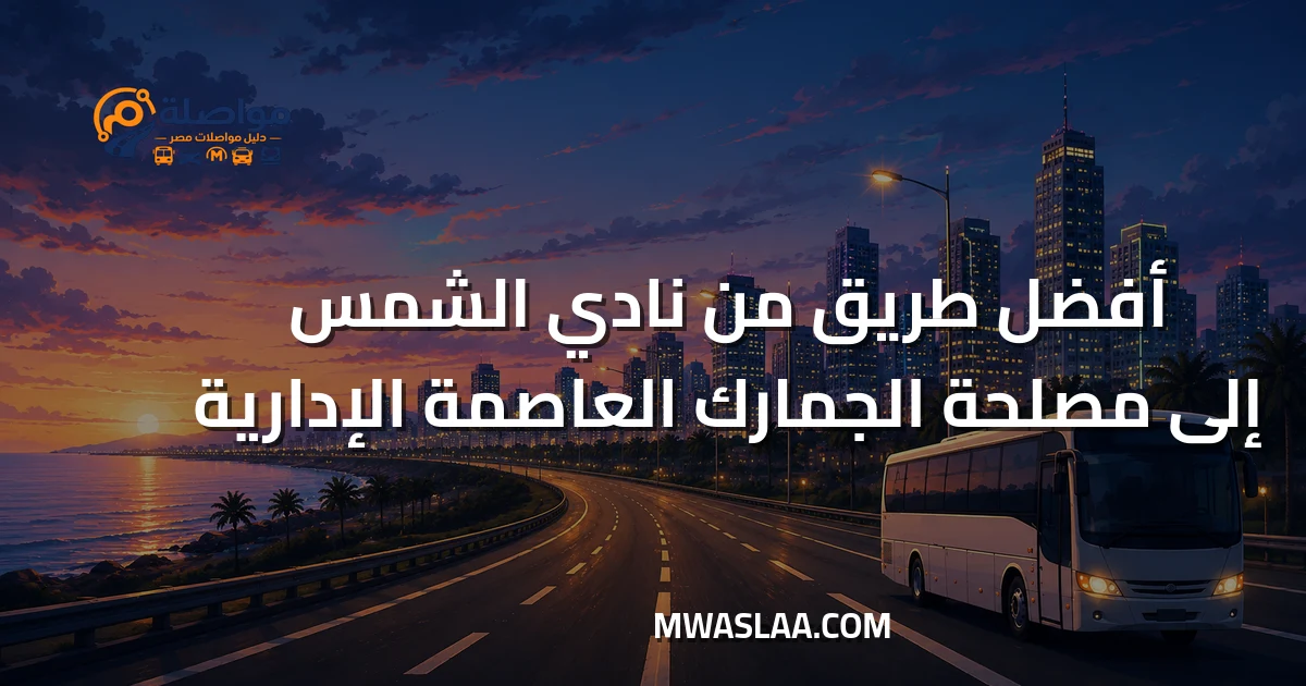 مواصلات مصلحة الجمارك العاصمة الإدارية من نادي الشمس جسر السويس وطريقة الوصول