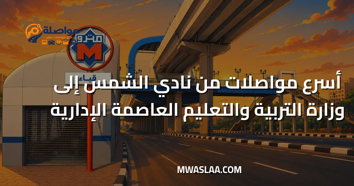 مواصلات وزارة التربية والتعليم العاصمة الإدارية من نادي الشمس جسر السويس وطريقة الوصول