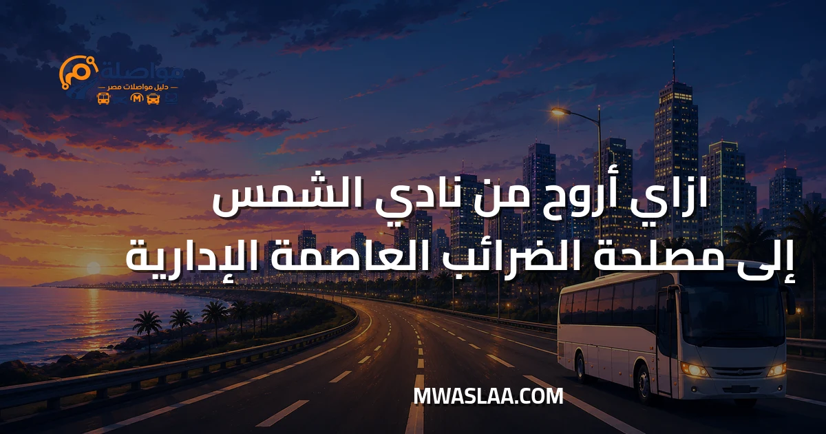 مواصلات مصلحة الضرائب العاصمة الإدارية من نادي الشمس جسر السويس