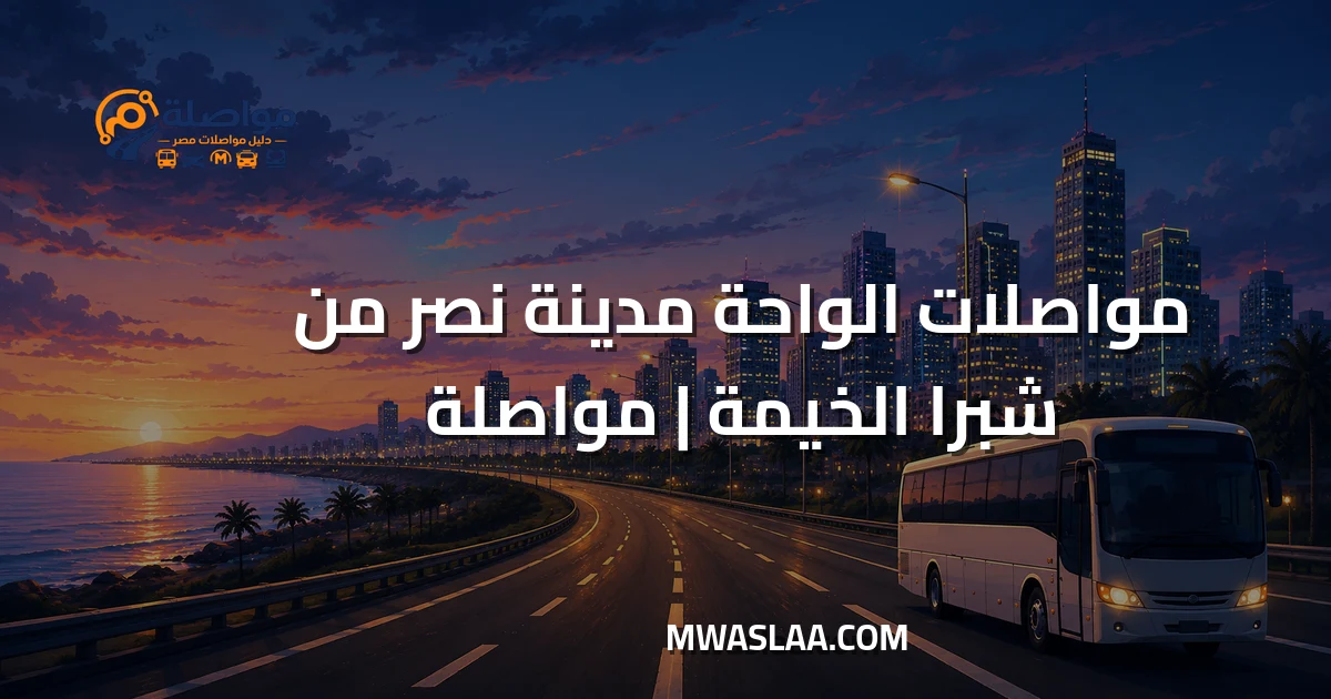 مواصلات الواحة مدينة نصر من شبرا الخيمة وطريقة الوصول