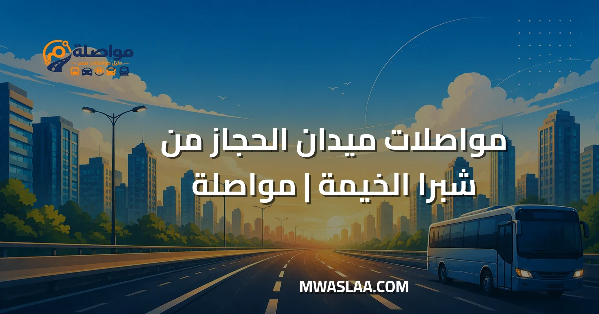 مواصلات ميدان الحجاز مصر الجديدة من شبرا الخيمة وطريقة الوصول